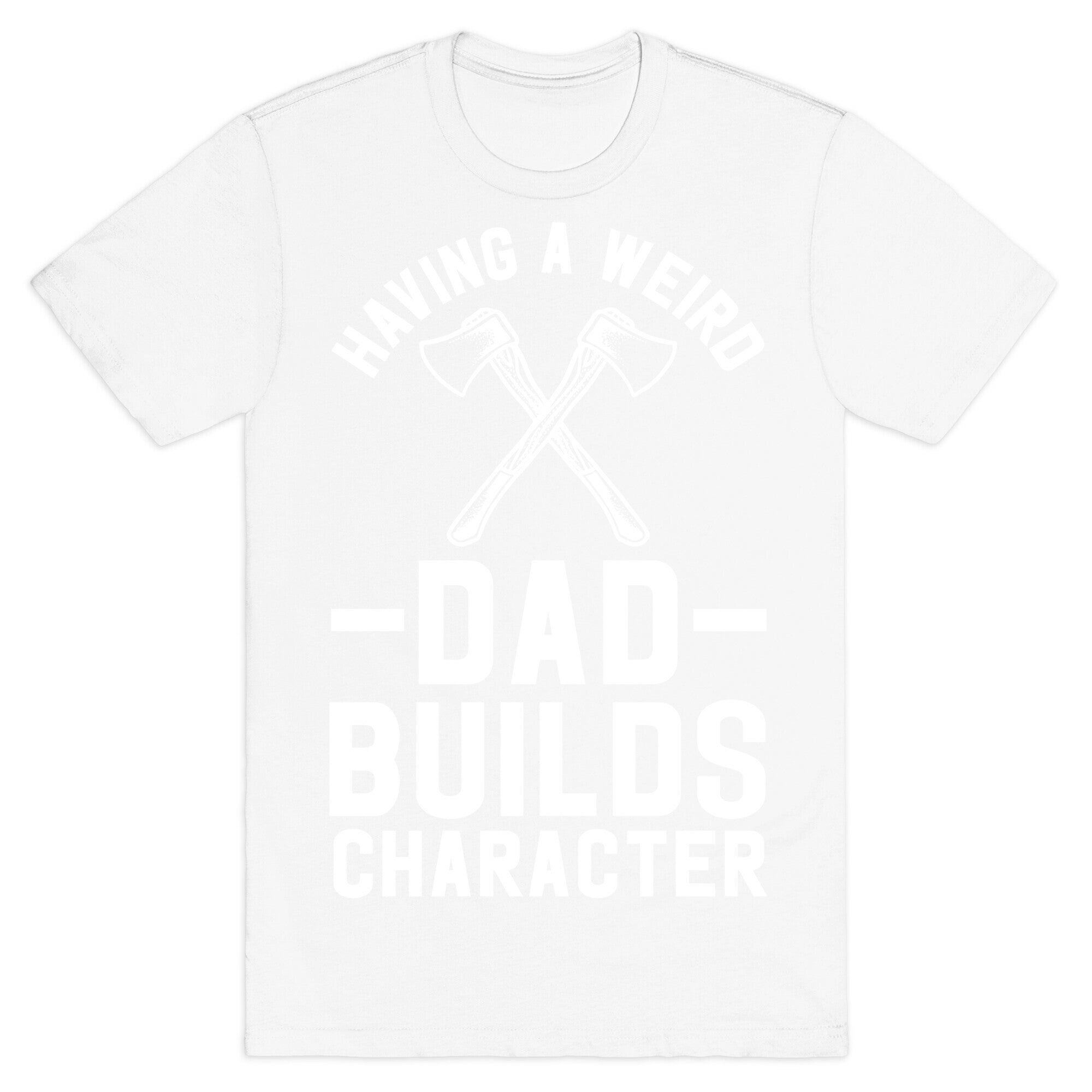Having a Weird Dad Builds Character T-Shirt